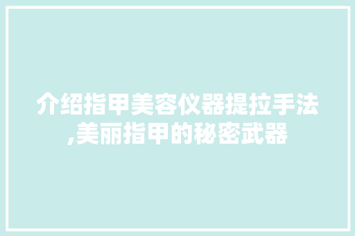 介绍指甲美容仪器提拉手法,美丽指甲的秘密武器 介绍指甲美容仪器提拉手法,美丽指甲的秘密武器 饮食拾萃