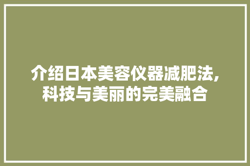 介绍日本美容仪器减肥法,科技与美丽的完美融合 介绍日本美容仪器减肥法,科技与美丽的完美融合 旅行地理