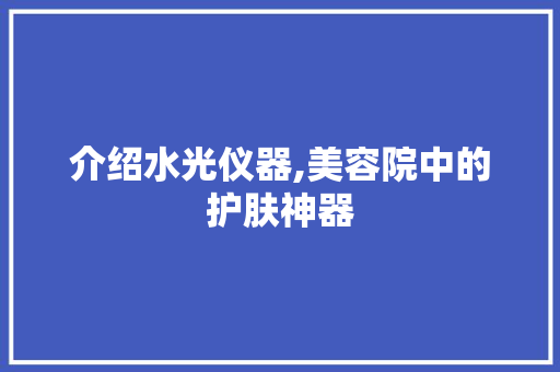 介绍水光仪器,美容院中的护肤神器 介绍水光仪器,美容院中的护肤神器 美容塑身