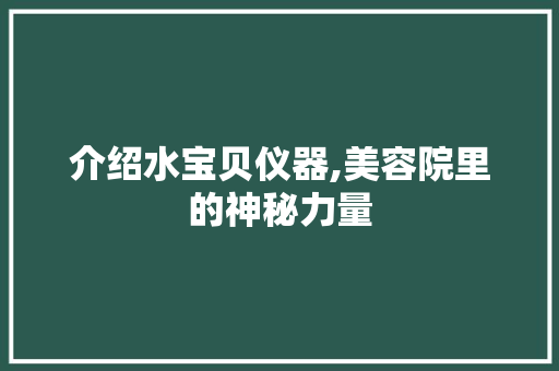 介绍水宝贝仪器,美容院里的神秘力量 介绍水宝贝仪器,美容院里的神秘力量 饮食拾萃