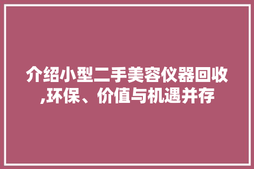 介绍小型二手美容仪器回收,环保、价值与机遇并存 介绍小型二手美容仪器回收,环保、价值与机遇并存 服饰装扮