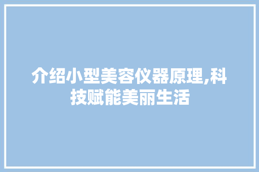 介绍小型美容仪器原理,科技赋能美丽生活 介绍小型美容仪器原理,科技赋能美丽生活 旅行地理