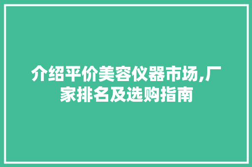 介绍平价美容仪器市场,厂家排名及选购指南 介绍平价美容仪器市场,厂家排名及选购指南 服饰装扮