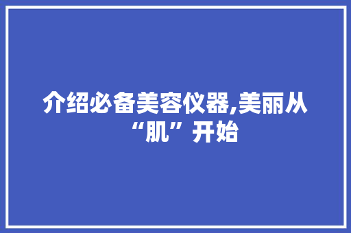 介绍必备美容仪器,美丽从“肌”开始 介绍必备美容仪器,美丽从“肌”开始 动手制作
