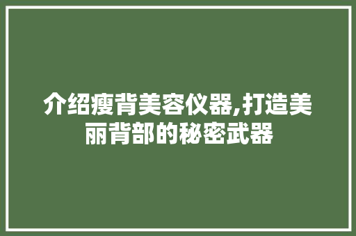 介绍瘦背美容仪器,打造美丽背部的秘密武器 介绍瘦背美容仪器,打造美丽背部的秘密武器 美容塑身