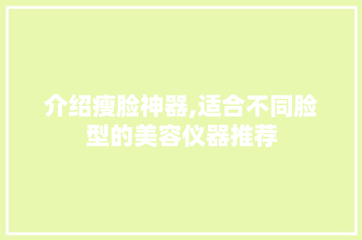 介绍瘦脸神器,适合不同脸型的美容仪器推荐 介绍瘦脸神器,适合不同脸型的美容仪器推荐 养生保健
