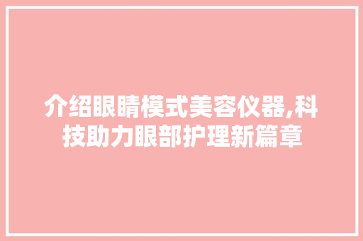 介绍眼睛模式美容仪器,科技助力眼部护理新篇章 介绍眼睛模式美容仪器,科技助力眼部护理新篇章 美容塑身