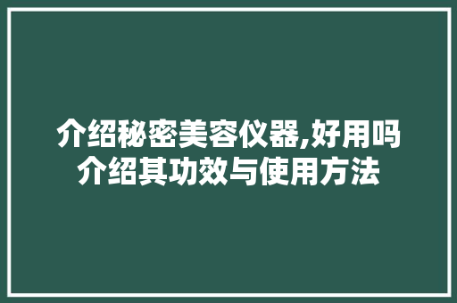 介绍秘密美容仪器,好用吗介绍其功效与使用方法 介绍秘密美容仪器,好用吗介绍其功效与使用方法 饮食拾萃