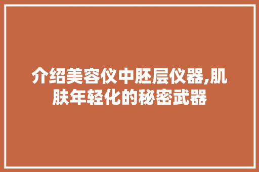 介绍美容仪中胚层仪器,肌肤年轻化的秘密武器 介绍美容仪中胚层仪器,肌肤年轻化的秘密武器 饮食拾萃