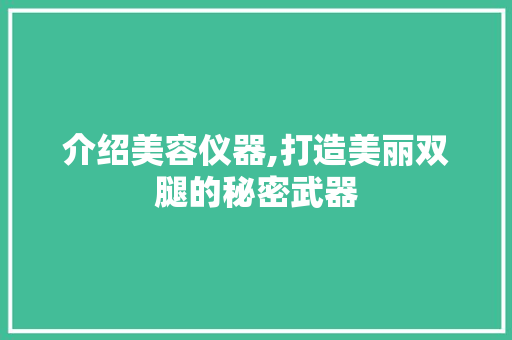 介绍美容仪器,打造美丽双腿的秘密武器 介绍美容仪器,打造美丽双腿的秘密武器 服饰装扮