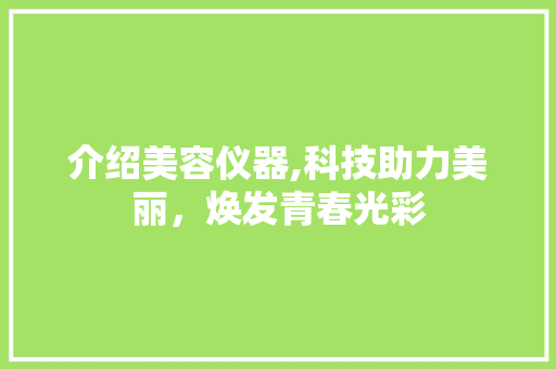 介绍美容仪器,科技助力美丽，焕发青春光彩 介绍美容仪器,科技助力美丽，焕发青春光彩 家居时尚