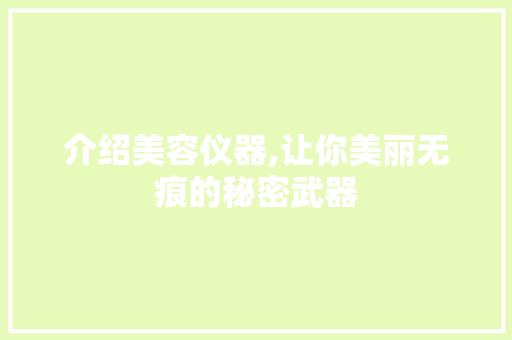 介绍美容仪器,让你美丽无痕的秘密武器 介绍美容仪器,让你美丽无痕的秘密武器 动手制作