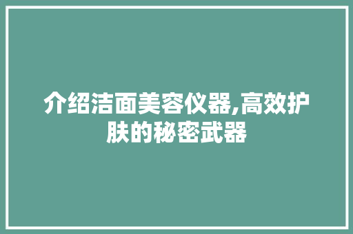 介绍洁面美容仪器,高效护肤的秘密武器 介绍洁面美容仪器,高效护肤的秘密武器 美容塑身