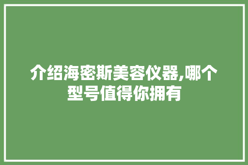介绍海密斯美容仪器,哪个型号值得你拥有 介绍海密斯美容仪器,哪个型号值得你拥有 饮食拾萃