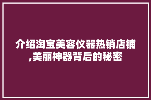 介绍淘宝美容仪器热销店铺,美丽神器背后的秘密 介绍淘宝美容仪器热销店铺,美丽神器背后的秘密 服饰装扮