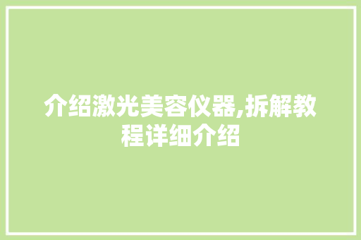 介绍激光美容仪器,拆解教程详细介绍 介绍激光美容仪器,拆解教程详细介绍 养生保健