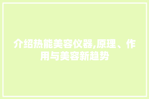 介绍热能美容仪器,原理、作用与美容新趋势 介绍热能美容仪器,原理、作用与美容新趋势 动手制作