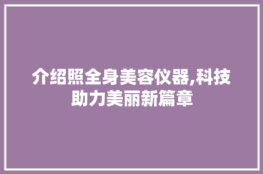 介绍照全身美容仪器,科技助力美丽新篇章 介绍照全身美容仪器,科技助力美丽新篇章 服饰装扮