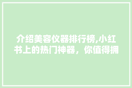 介绍美容仪器排行榜,小红书上的热门神器，你值得拥有！ 介绍美容仪器排行榜,小红书上的热门神器，你值得拥有！ 家居时尚