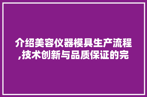 介绍美容仪器模具生产流程,技术创新与品质保证的完美融合 介绍美容仪器模具生产流程,技术创新与品质保证的完美融合 家居时尚