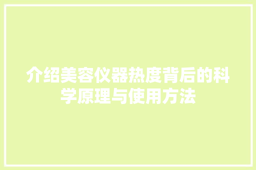 介绍美容仪器热度背后的科学原理与使用方法 介绍美容仪器热度背后的科学原理与使用方法 动手制作