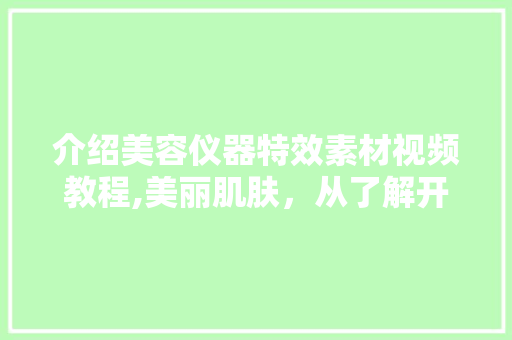 介绍美容仪器特效素材视频教程,美丽肌肤，从了解开始 介绍美容仪器特效素材视频教程,美丽肌肤，从了解开始 旅行地理
