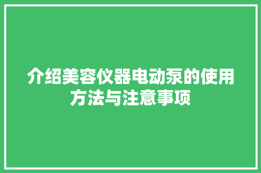 介绍美容仪器电动泵的使用方法与注意事项 介绍美容仪器电动泵的使用方法与注意事项 动手制作