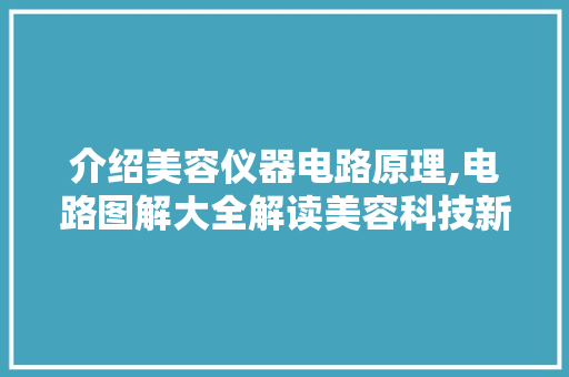 介绍美容仪器电路原理,电路图解大全解读美容科技新篇章 介绍美容仪器电路原理,电路图解大全解读美容科技新篇章 家居时尚