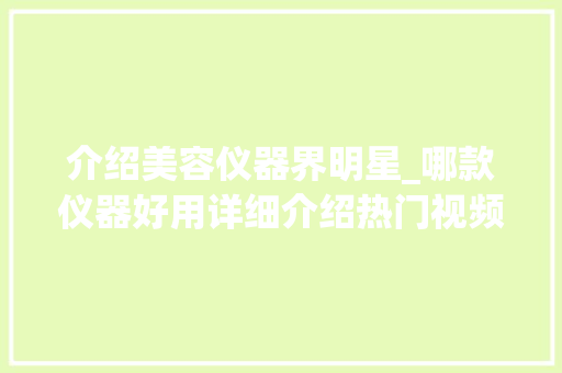 介绍美容仪器界明星_哪款仪器好用详细介绍热门视频推荐 介绍美容仪器界明星_哪款仪器好用详细介绍热门视频推荐 旅行地理