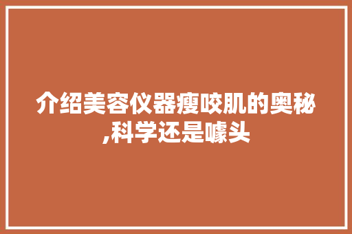 介绍美容仪器瘦咬肌的奥秘,科学还是噱头 介绍美容仪器瘦咬肌的奥秘,科学还是噱头 家居时尚