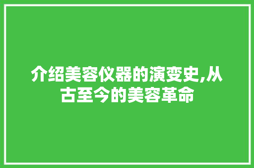 介绍美容仪器的演变史,从古至今的美容革命 介绍美容仪器的演变史,从古至今的美容革命 饮食拾萃
