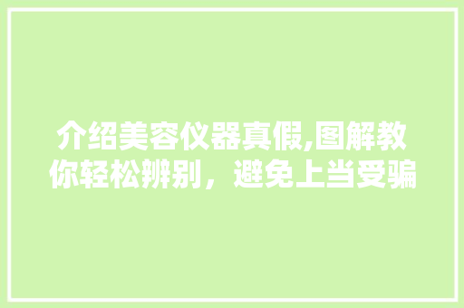 介绍美容仪器真假,图解教你轻松辨别，避免上当受骗 介绍美容仪器真假,图解教你轻松辨别，避免上当受骗 美容塑身