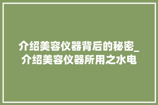 介绍美容仪器背后的秘密_介绍美容仪器所用之水电 介绍美容仪器背后的秘密_介绍美容仪器所用之水电 饮食拾萃