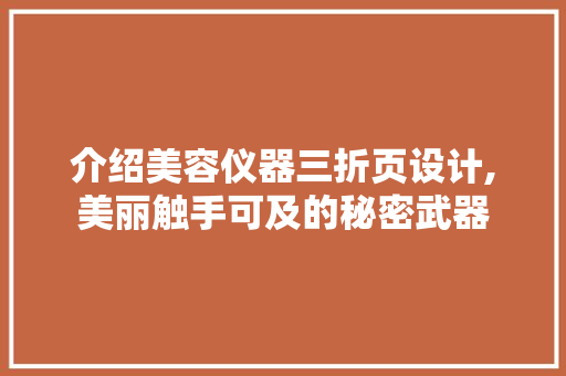 介绍美容仪器三折页设计,美丽触手可及的秘密武器 介绍美容仪器三折页设计,美丽触手可及的秘密武器 服饰装扮