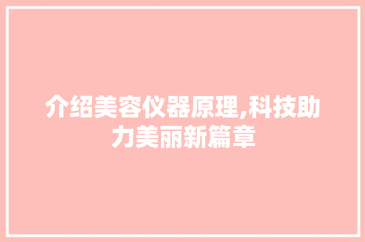 介绍美容仪器原理,科技助力美丽新篇章 介绍美容仪器原理,科技助力美丽新篇章 旅行地理