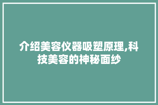 介绍美容仪器吸塑原理,科技美容的神秘面纱 介绍美容仪器吸塑原理,科技美容的神秘面纱 养生保健