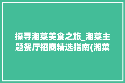 探寻湘菜美食之旅_湘菜主题餐厅招商精选指南(湘菜主题餐厅招商哪个好) 探寻湘菜美食之旅_湘菜主题餐厅招商精选指南(湘菜主题餐厅招商哪个好) 饮食拾萃