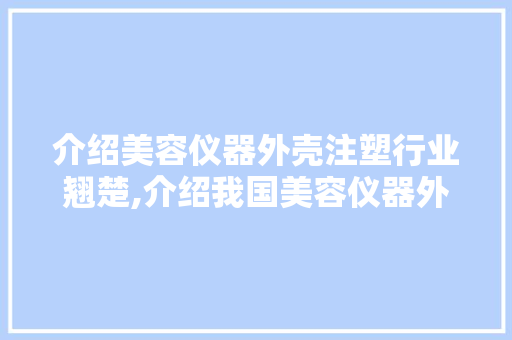 介绍美容仪器外壳注塑行业翘楚,介绍我国美容仪器外壳注塑厂家排名 介绍美容仪器外壳注塑行业翘楚,介绍我国美容仪器外壳注塑厂家排名 服饰装扮