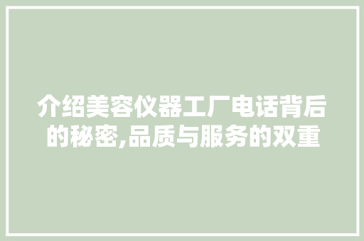 介绍美容仪器工厂电话背后的秘密,品质与服务的双重保障 日用科普