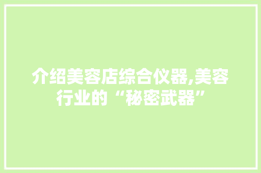 介绍美容店综合仪器,美容行业的“秘密武器” 介绍美容店综合仪器,美容行业的“秘密武器” 服饰装扮