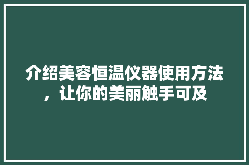 介绍美容恒温仪器使用方法，让你的美丽触手可及 介绍美容恒温仪器使用方法，让你的美丽触手可及 动手制作