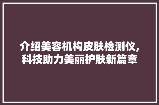 介绍美容机构皮肤检测仪,科技助力美丽护肤新篇章 介绍美容机构皮肤检测仪,科技助力美丽护肤新篇章 服饰装扮
