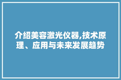 介绍美容激光仪器,技术原理、应用与未来发展趋势 介绍美容激光仪器,技术原理、应用与未来发展趋势 服饰装扮