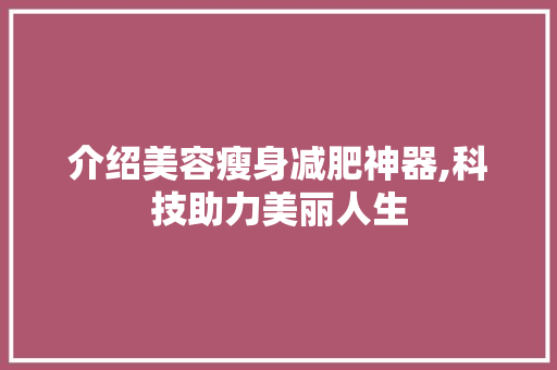 介绍美容瘦身减肥神器,科技助力美丽人生 介绍美容瘦身减肥神器,科技助力美丽人生 旅行地理