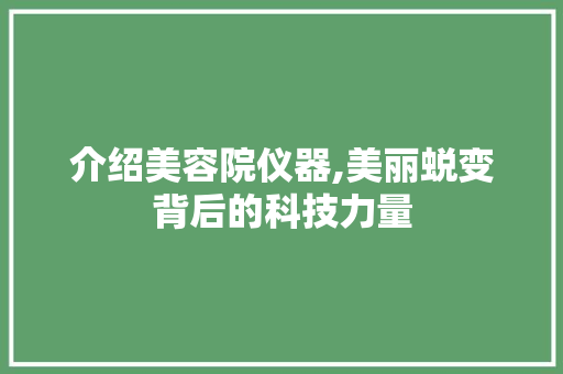 介绍美容院仪器,美丽蜕变背后的科技力量 介绍美容院仪器,美丽蜕变背后的科技力量 服饰装扮