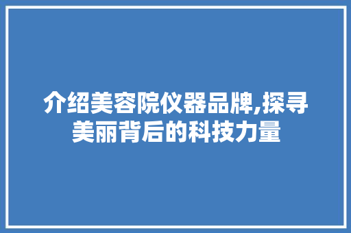 介绍美容院仪器品牌,探寻美丽背后的科技力量 介绍美容院仪器品牌,探寻美丽背后的科技力量 养生保健