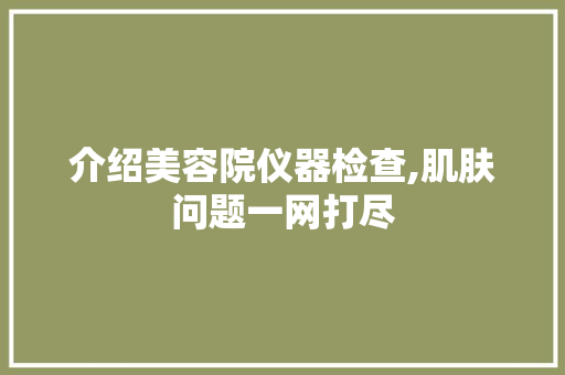 介绍美容院仪器检查,肌肤问题一网打尽 介绍美容院仪器检查,肌肤问题一网打尽 服饰装扮