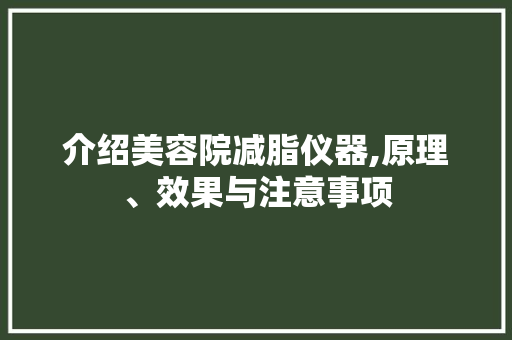 介绍美容院减脂仪器,原理、效果与注意事项 介绍美容院减脂仪器,原理、效果与注意事项 美容塑身