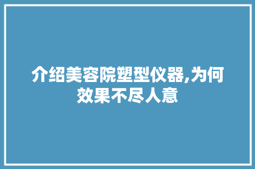 介绍美容院塑型仪器,为何效果不尽人意 介绍美容院塑型仪器,为何效果不尽人意 日用科普