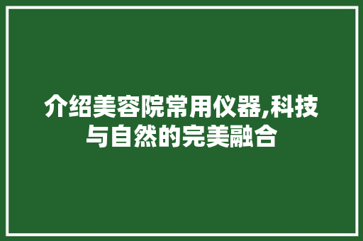 介绍美容院常用仪器,科技与自然的完美融合 介绍美容院常用仪器,科技与自然的完美融合 服饰装扮